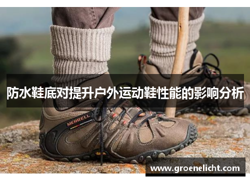 防水鞋底对提升户外运动鞋性能的影响分析