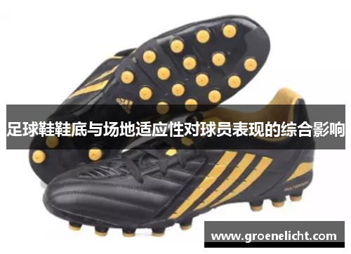 足球鞋鞋底与场地适应性对球员表现的综合影响