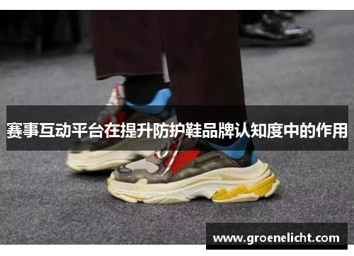 赛事互动平台在提升防护鞋品牌认知度中的作用