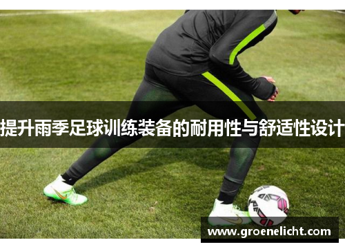 提升雨季足球训练装备的耐用性与舒适性设计